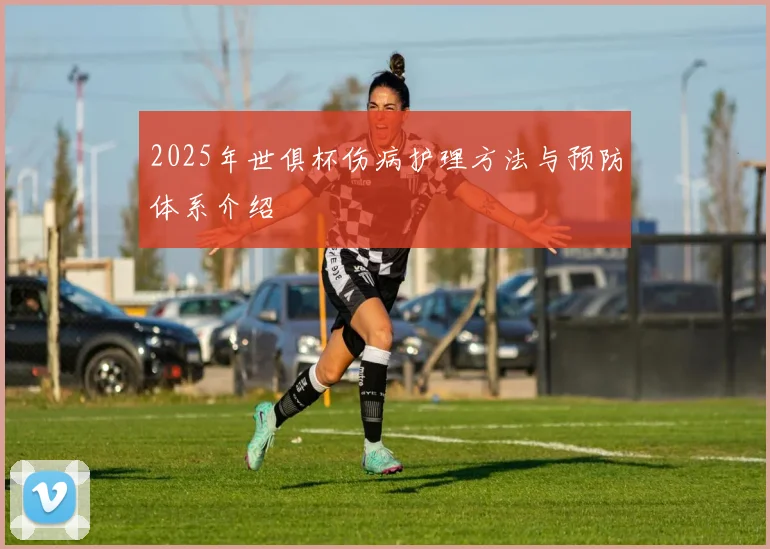 2025年世俱杯伤病护理方法与预防体系介绍