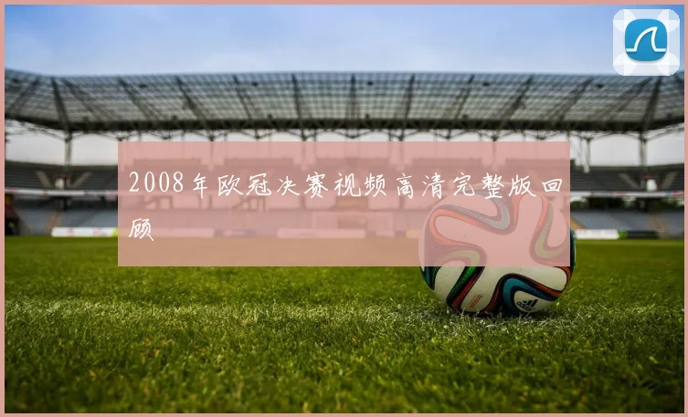 2008年欧冠决赛视频高清完整版回顾