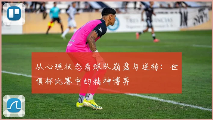 从心理状态看球队崩盘与逆转：世俱杯比赛中的精神博弈