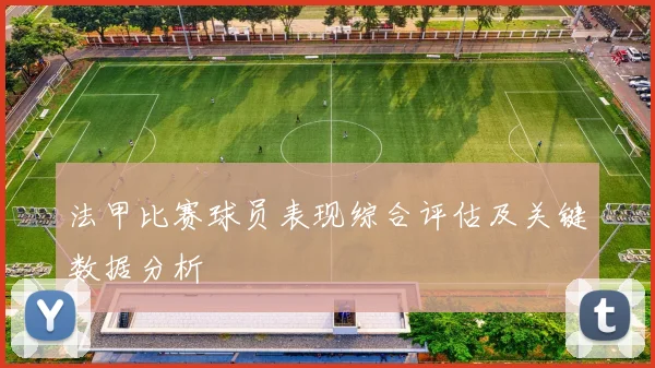 法甲比赛球员表现综合评估及关键数据分析