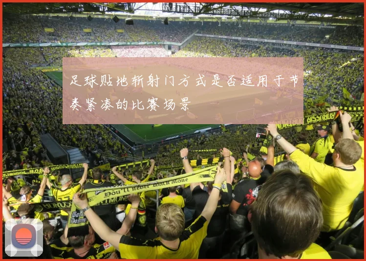 足球贴地斩射门方式是否适用于节奏紧凑的比赛场景