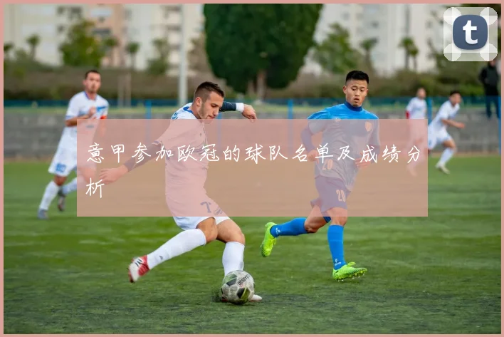 意甲参加欧冠的球队名单及成绩分析