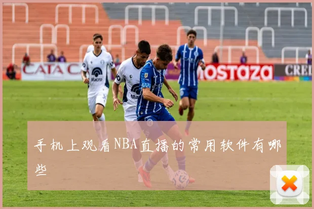手机上观看NBA直播的常用软件有哪些