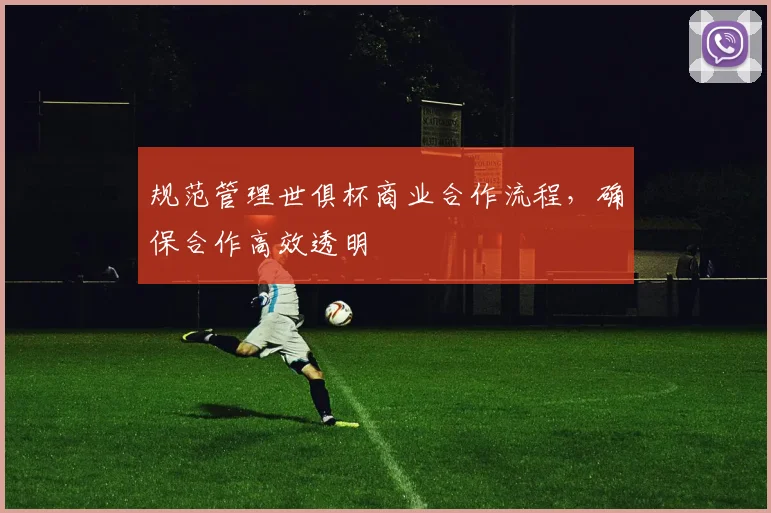 规范管理世俱杯商业合作流程，确保合作高效透明